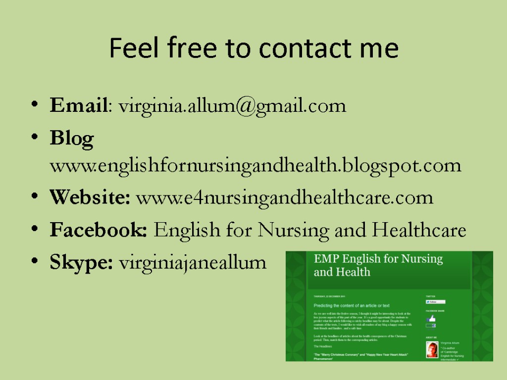 Feel free to contact me Email: virginia.allum@gmail.com Blog www.englishfornursingandhealth.blogspot.com Website: www.e4nursingandhealthcare.com Facebook: English for